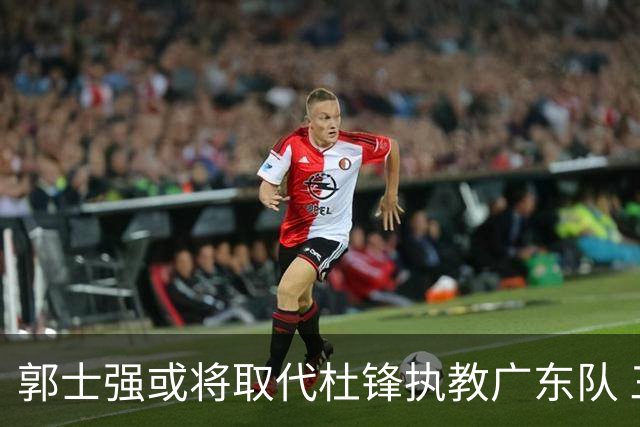 郭士强或将取代杜锋执教广东队 三位主力球员状态爆棚助中国男篮获胜